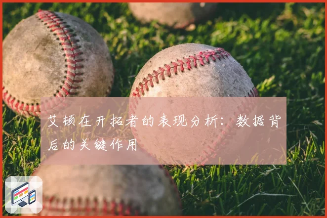 艾顿在开拓者的表现分析：数据背后的关键作用