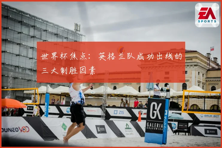 世界杯焦点：英格兰队成功出线的三大制胜因素