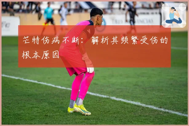芒特伤病不断：解析其频繁受伤的根本原因