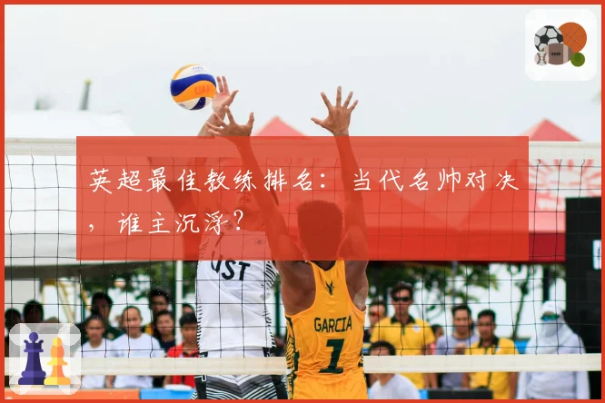 英超最佳教练排名：当代名帅对决，谁主沉浮？