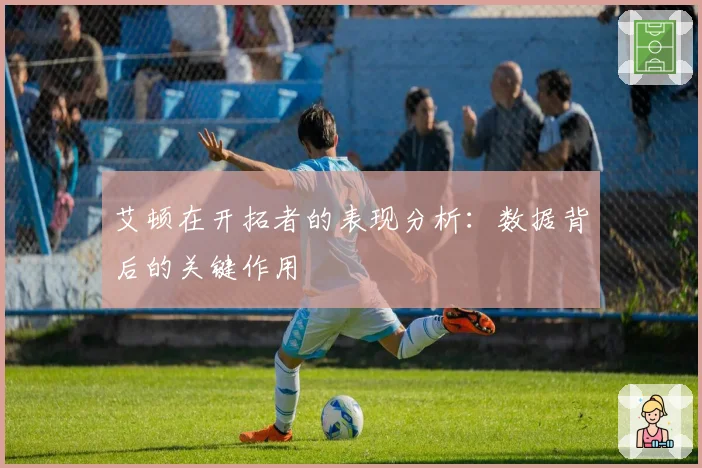 艾顿在开拓者的表现分析：数据背后的关键作用