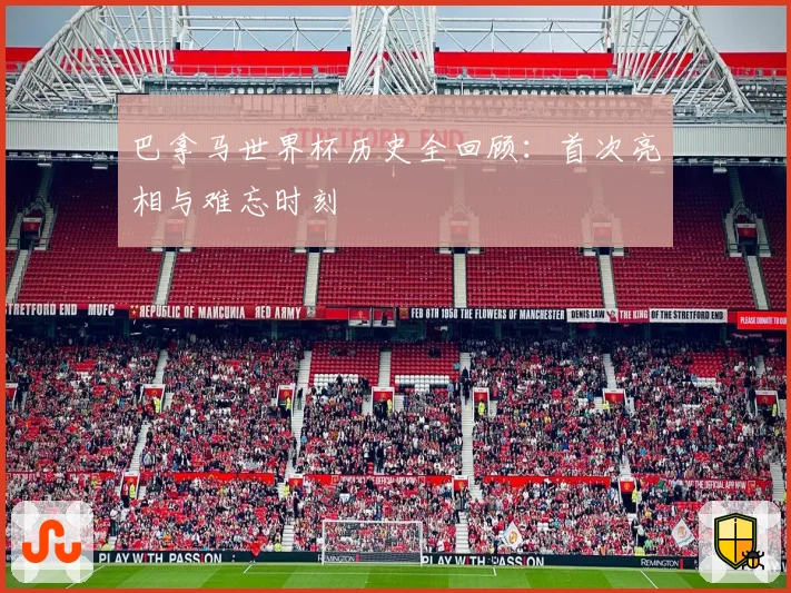 巴拿马世界杯历史全回顾：首次亮相与难忘时刻