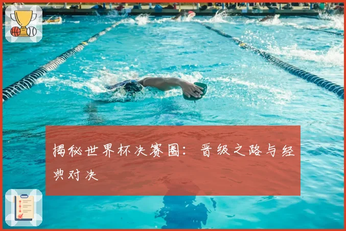 揭秘世界杯决赛圈：晋级之路与经典对决