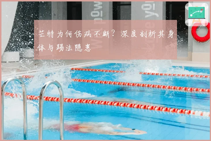 芒特为何伤病不断？深度剖析其身体与踢法隐患