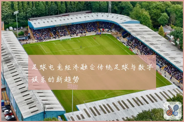 足球电竞经济融合传统足球与数字娱乐的新趋势