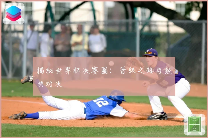 揭秘世界杯决赛圈：晋级之路与经典对决