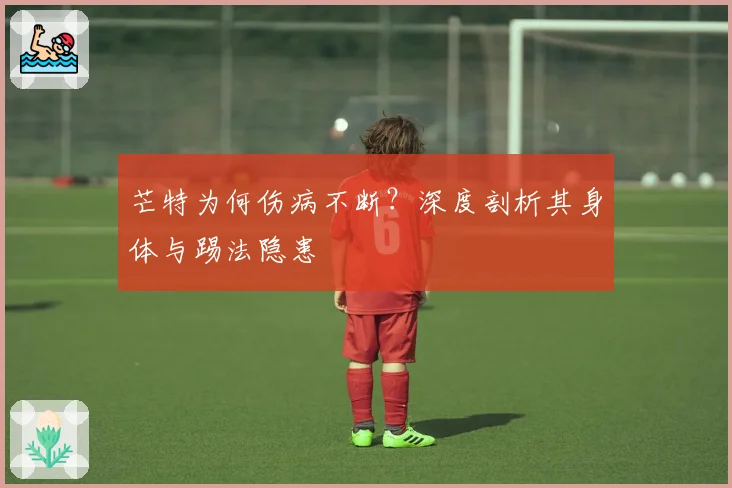 芒特为何伤病不断？深度剖析其身体与踢法隐患
