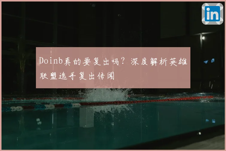 Doinb真的要复出吗?深度解析英雄联盟选手复出传闻