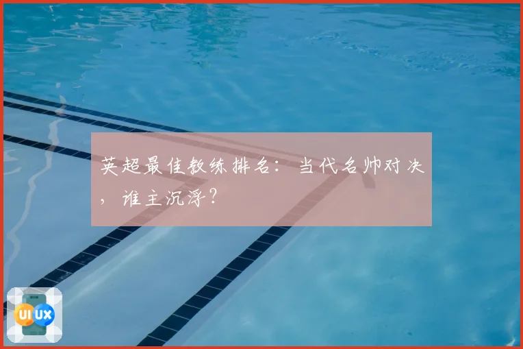 英超最佳教练排名：当代名帅对决，谁主沉浮？