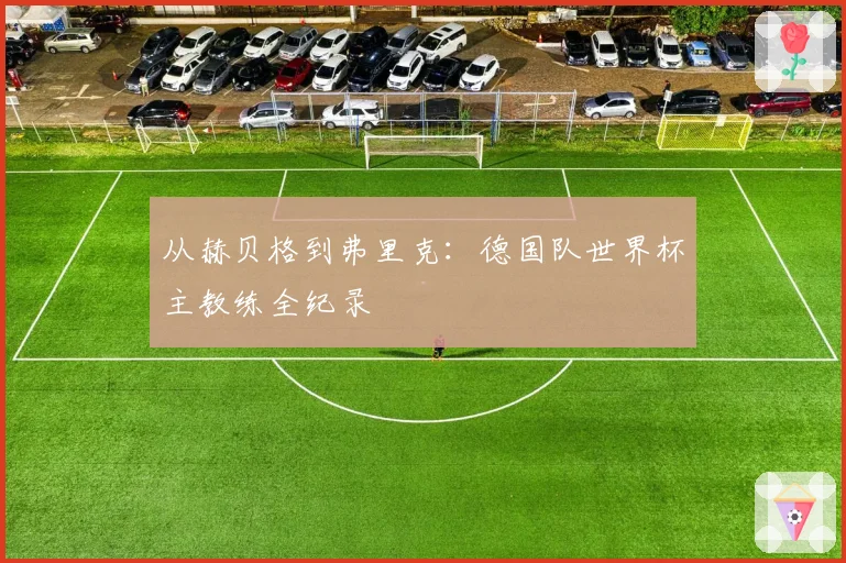 从赫贝格到弗里克：德国队世界杯主教练全纪录