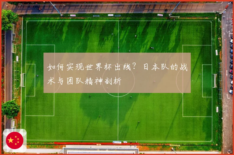 如何实现世界杯出线？日本队的战术与团队精神剖析